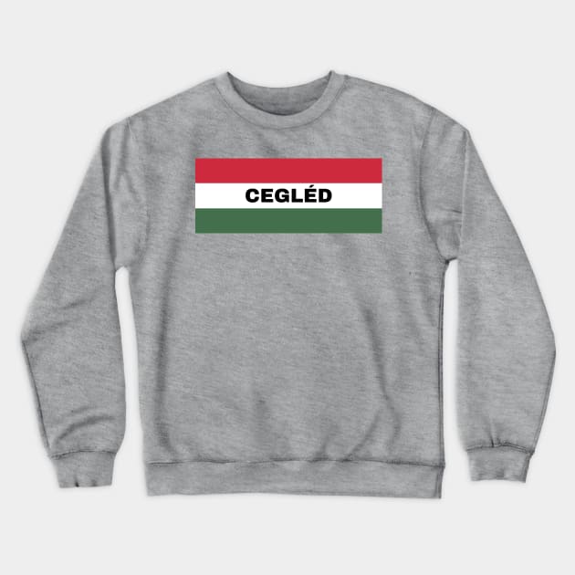 Cegléd City in Hungarian Flag Crewneck Sweatshirt by aybe7elf